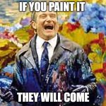 DOT DOTBDOT Finishing After Alotted Memes (I know we titled "points reached" yesterday) | IF YOU PAINT IT; THEY WILL COME | image tagged in robin williams-what dreams may come-painting,w/ absurdism,f/ the 24,b/ memedian,o/ website,with tags that now compose a sentence | made w/ Imgflip meme maker