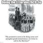 taco dance | Doing the El Jarabe TACO-tio | image tagged in send in the marines | made w/ Imgflip meme maker