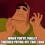 Woooo Lord!!!  Thank You Jesus!!! | WHEN YOU'VE FINALLY FINISHED PAYING OFF THAT LOAN | image tagged in when x just right,loan,debt,money,hard times,relief | made w/ Imgflip meme maker