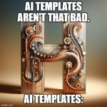 . | AI TEMPLATES AREN'T THAT BAD. AI TEMPLATES: | image tagged in memes | made w/ Imgflip meme maker