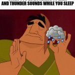 Raindrops Keep Falling On My Head | WHEN YOU'RE LISTENING TO RAIN AND THUNDER SOUNDS WHILE YOU SLEEP | image tagged in when x just right,sleep,dreaming,rain,thunderstorm,lightning | made w/ Imgflip meme maker