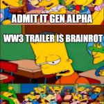 WW3 Trailer Meme | ADMIT IT GEN ALPHA; WW3 TRAILER IS BRAINROT; YAY | image tagged in say the line bart simpsons,the simpsons,simpsons,brainrot | made w/ Imgflip meme maker