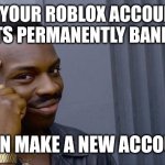 try this if your roblox account gets permanently banned | IF YOUR ROBLOX ACCOUNT GETS PERMANENTLY BANNED; THEN MAKE A NEW ACCOUNT | image tagged in memes,roll safe think about it | made w/ Imgflip meme maker