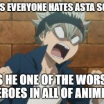 why does everyone hate asta ? | WHY DOES EVERYONE HATES ASTA SO MUCH ? IS HE ONE OF THE WORSE HEROES IN ALL OF ANIME ? | image tagged in black clover asta angry,everyone hates me,black shows,anime,oh god why,the worse | made w/ Imgflip meme maker