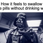 Force Choke | How it feels to swallow horse pills without drinking water: | image tagged in darth vader force choke,choking,choke,relatable memes,memes,star wars | made w/ Imgflip meme maker