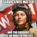 War Thunder Mobile Woman | WHEN YOU HEAR 'SLAVIC LIVES MATTER'; AND YOU SUDDENLY FEEL AN URGE TO PROTECT EASTERN EUROPE AT ALL COSTS | image tagged in war thunder mobile woman,slavic lives matter | made w/ Imgflip meme maker