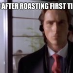 Patrick Bateman Walking with Headphones | ME AFTER ROASTING FIRST TIME | image tagged in patrick bateman walking with headphones | made w/ Imgflip meme maker