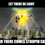let there be light | LET THERE BE LIGHT; AND THERE COMES STOOPID CATS | image tagged in stoopid cats,funny cats,cat memes,crypto,chill guy | made w/ Imgflip meme maker