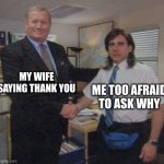 thank you my dear | MY WIFE SAYING THANK YOU; ME TOO AFRAID TO ASK WHY | image tagged in the office congratulations | made w/ Imgflip meme maker