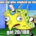 that one guy who didnt study for the test | that one kid who studied for the test; got 20/100 | image tagged in memes,mocking spongebob | made w/ Imgflip meme maker