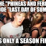 It's been 10 years. | THE "PHINEAS AND FERB" EPISODE "LAST DAY OF SUMMER"; WAS ONLY A SEASON FINALE | image tagged in memes,sudden clarity clarence,phineas and ferb,finale,disney,disney channel | made w/ Imgflip meme maker