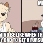 Furry explaining meme | ME; MY MIND BE LIKE WHEN I HAVE TO BEG MY DAD TO GET A FURSUIT MASK | image tagged in furry explaining meme | made w/ Imgflip meme maker