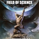 Altas carrying the world | EVERY OTHER FIELD OF SCIENCE; MATHEMATICS | image tagged in altas carrying the world | made w/ Imgflip meme maker