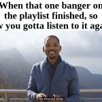The Bad Piggies theme applies to this | When that one banger on the playlist finished, so now you gotta listen to it again: | image tagged in it's rewind time,songs | made w/ Imgflip meme maker