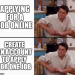 Comprehending Joey | APPLYING FOR A JOB ONLINE; CREATE AN ACCOUNT TO APPLY FOR ONE JOB | image tagged in comprehending joey,scumbag job market,jobs,2025 | made w/ Imgflip meme maker