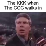 Dropping the Hard R | The KKK when The CCC walks in | image tagged in x when x walks in,racism,kkk,shitpost | made w/ Imgflip meme maker