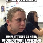 Sprint planning | ME DURING SPRINT PLANNING:; WHEN IT TAKES AN HOUR TO COME UP WITH A CUTE NAME FOR THE SPRINT AND DEFINE AN ALREADY CLEAR SPRINT GOAL | image tagged in hold fart,sprint,planning,take,forever | made w/ Imgflip meme maker