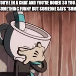 discord in a nutshell | POV: YOU'RE IN A CHAT AND YOU'RE BORED SO YOU ASK THE CHAT TO SAY SOMETHING FUNNY BUT SOMEONE SAYS "SOMETHING FUNNY": | image tagged in gifs,chat,mugman | made w/ Imgflip video-to-gif maker