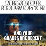 Schools over | WHEN YOU REALIZE SCHOOLS ALMOST OVER; AND YOUR GRADES ARE DECENT | image tagged in sometimes i think i am god | made w/ Imgflip meme maker