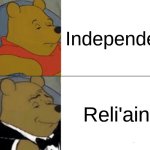 real | Independent; Reli'aint | image tagged in memes,tuxedo winnie the pooh | made w/ Imgflip meme maker