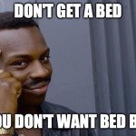 These pests suck! | DON'T GET A BED; IF YOU DON'T WANT BED BUGS | image tagged in memes,roll safe think about it,funny,bed bugs,good idea,satire | made w/ Imgflip meme maker
