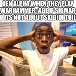 that the name is SIGMAr does not automatically mean those brainrot stuff | GEN ALPHA WHEN THEY PLAY WARHAMMER: AGE IF SIGMAR AND ITS NOT ABOUT SKIBIDI TOILET: | image tagged in surprised black guy,memes,funny,gen alpha,brainrot,warhammer | made w/ Imgflip meme maker