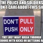 Clear Directions | THE POLICE AND SOLDIERS DIDN'T CARE ABOUT THIS SIGN; THEY JUST WANT BREAK THROUGH THE DOORS WITH KICKS OR BATTERING RAMS | image tagged in clear directions,police,soldiers,push pull | made w/ Imgflip meme maker