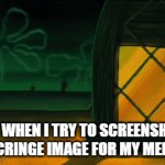 cringe | ME WHEN I TRY TO SCREENSHOT A CRINGE IMAGE FOR MY MEME | image tagged in gifs,memes | made w/ Imgflip video-to-gif maker