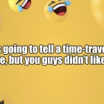 Time Travel Lol | I was going to tell a time-traveling joke, but you guys didn’t like it. | image tagged in laughing emoji background,time travel,funny,dad joke,lmao | made w/ Imgflip meme maker