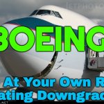 BOEING: Fly At Your Own Risk (Rating Downgrade) | BOEING:; Fly At Your Own Risk
(Rating Downgrade) | image tagged in boeing 747 smiling,flying,plane crash,airplanes,boeing,corporate greed | made w/ Imgflip meme maker