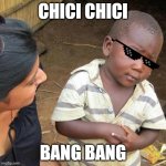 Third World Skeptical Kid | CHICI CHICI; BANG BANG | image tagged in memes,third world skeptical kid | made w/ Imgflip meme maker