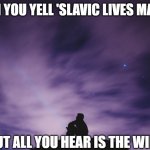 Man alone on hill at night | WHEN YOU YELL 'SLAVIC LIVES MATTER'; BUT ALL YOU HEAR IS THE WIND | image tagged in man alone on hill at night,slavic lives matter | made w/ Imgflip meme maker