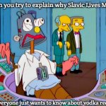 Working Hard | When you try to explain why Slavic Lives Matter; But everyone just wants to know about vodka recipes | image tagged in working hard,slavic lives matter | made w/ Imgflip meme maker