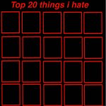 top 20 things i hate