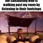 and 9 times out of 10 i'm right | me calculating who is walking past my room by listening to their footsteps | image tagged in gifs,memes,funny,fun stream,fyp,relatable | made w/ Imgflip video-to-gif maker