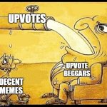 be more generous. | UPVOTES; UPVOTE BEGGARS; DECENT MEMES | image tagged in fat guy drinking water | made w/ Imgflip meme maker