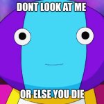 Zeno-sama | DONT LOOK AT ME; OR ELSE YOU DIE | image tagged in zeno-sama | made w/ Imgflip meme maker