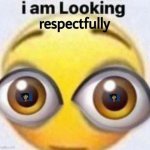 I am looking respectfully | image tagged in i am looking respectfully | made w/ Imgflip meme maker