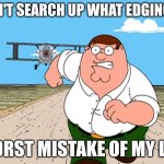 don't | DON'T SEARCH UP WHAT EDGING IS; WORST MISTAKE OF MY LIFE | image tagged in peter griffin running away | made w/ Imgflip meme maker