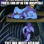 Drinking and driving don't mix | IF YOU DRINK AND DRIVE, YOU'LL END UP IN THE HOSPITAL! TILL WE MEET AGAIN! | image tagged in skeletor disturbing facts | made w/ Imgflip meme maker