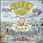 POV: green day after eating Taco Bell: | POV:                 after; eating Taco Bell: | image tagged in dookie,green day,billie joe armstrong,1994,1990's | made w/ Imgflip meme maker