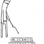 When the code doesn't work | C'MON CODE, WORK DAMMIT | image tagged in poke with stick | made w/ Imgflip meme maker