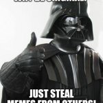 Hi, I'm an old user who's returned and is trying to get popular again | WHY BE ORIGINAL? JUST STEAL MEMES FROM OTHERS! | image tagged in darth vader approves | made w/ Imgflip meme maker