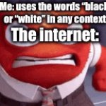 Bruh it literally isnt racist | Me: uses the words “black” or “white” in any context; The internet: | image tagged in gifs,racist | made w/ Imgflip video-to-gif maker