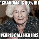 Grandmother | MY GRANDMA IS 80% IRISH; PEOPLE CALL HER IRIS | image tagged in grandmother | made w/ Imgflip meme maker