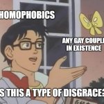 It ain't disgraceful to me | HOMOPHOBICS; ANY GAY COUPLE IN EXISTENCE; IS THIS A TYPE OF DISGRACE? | image tagged in memes,is this a pigeon,homo,funny | made w/ Imgflip meme maker