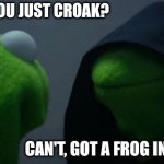 Evil Kermit | WHY DON'T YOU JUST CROAK? CAN'T, GOT A FROG IN MY THROAT | image tagged in memes,evil kermit | made w/ Imgflip meme maker