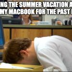 I don’t like going out and socialize with my family/friends | ME DURING THE SUMMER VACATION AND JUST BEING ON MY MACBOOK FOR THE PAST FIVE DAYS: | image tagged in dies of boredom,antisocial,alone,stay at home | made w/ Imgflip meme maker