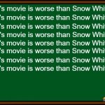 The scores on Hurry Up Tomorrow say it all... The critics don't lie. | The Weeknd's movie is worse than Snow White; The Weeknd's movie is worse than Snow White; The Weeknd's movie is worse than Snow White; The Weeknd's movie is worse than Snow White; The Weeknd's movie is worse than Snow White; The Weeknd's movie is worse than Snow White; The Weeknd's movie is worse than Snow White; The Weeknd's movie is worse than Snow White | image tagged in bart simpson - chalkboard | made w/ Imgflip meme maker