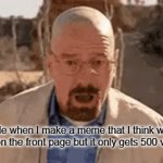 To get on the front page, I think you need at least a couple thousand views. | Me when I make a meme that I think will get on the front page but it only gets 500 views | image tagged in gifs,gif | made w/ Imgflip video-to-gif maker
